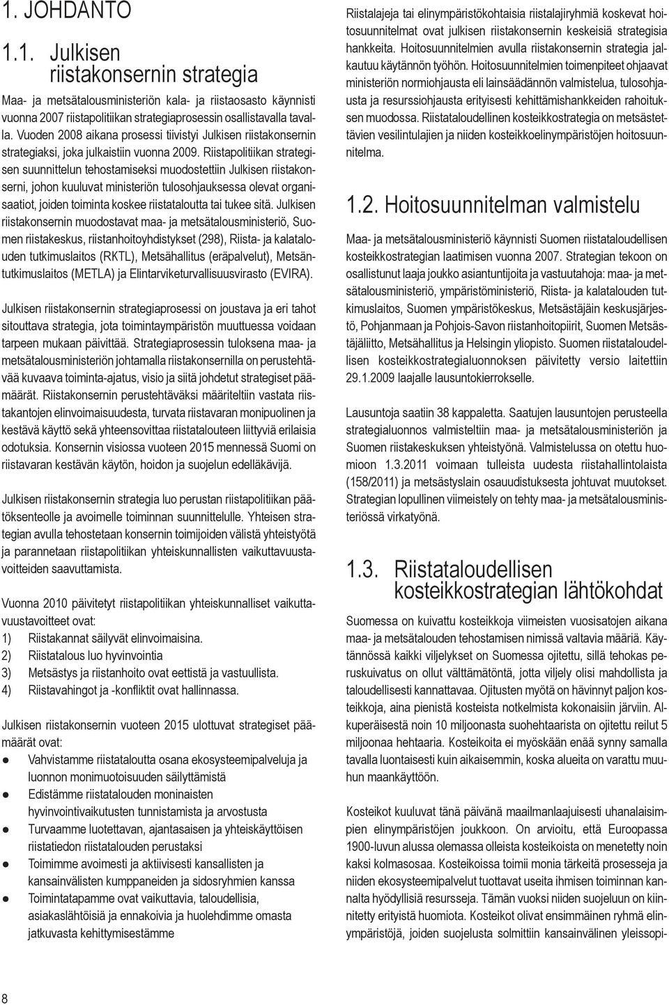 Riistapolitiikan strategisen suunnittelun tehostamiseksi muodostettiin Julkisen riistakonserni, johon kuuluvat ministeriön tulosohjauksessa olevat organisaatiot, joiden toiminta koskee riistataloutta