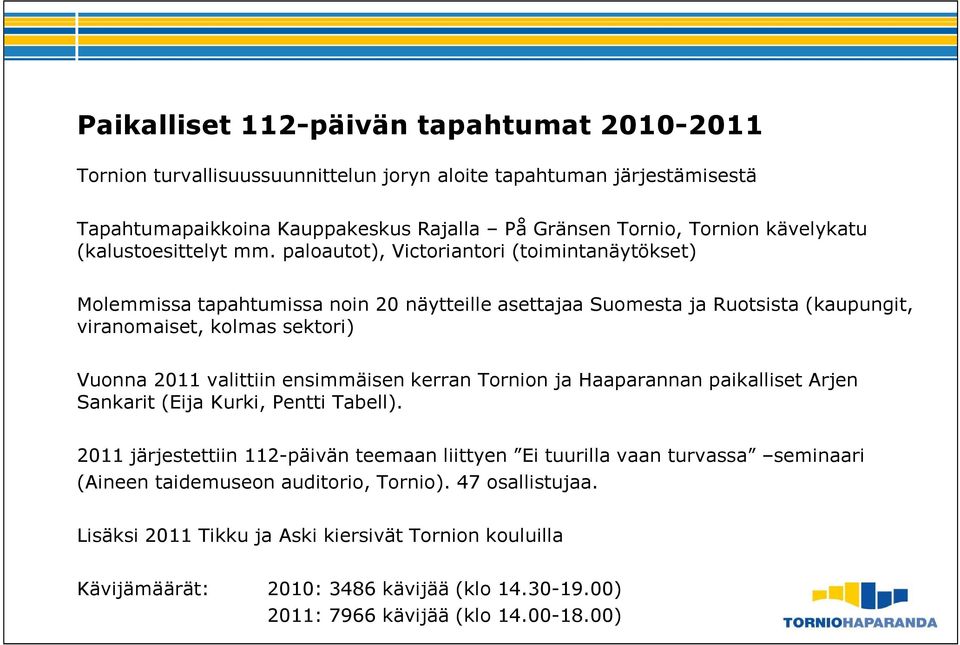 paloautot), Victoriantori (toimintanäytökset) Molemmissa tapahtumissa noin 20 näytteille asettajaa Suomesta ja Ruotsista (kaupungit, viranomaiset, kolmas sektori) Vuonna 2011 valittiin