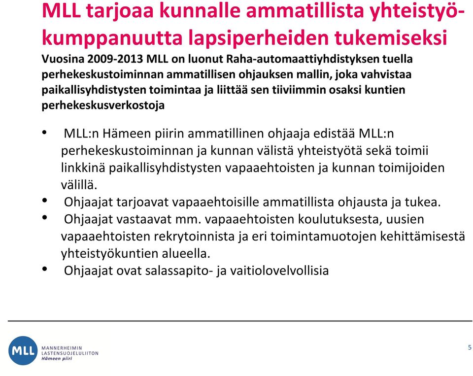 ja kunnan välistä yhteistyötä sekä toimii linkkinä paikallisyhdistysten vapaaehtoisten ja kunnan toimijoiden välillä. Ohjaajat tarjoavat vapaaehtoisille ammatillista ohjausta ja tukea.