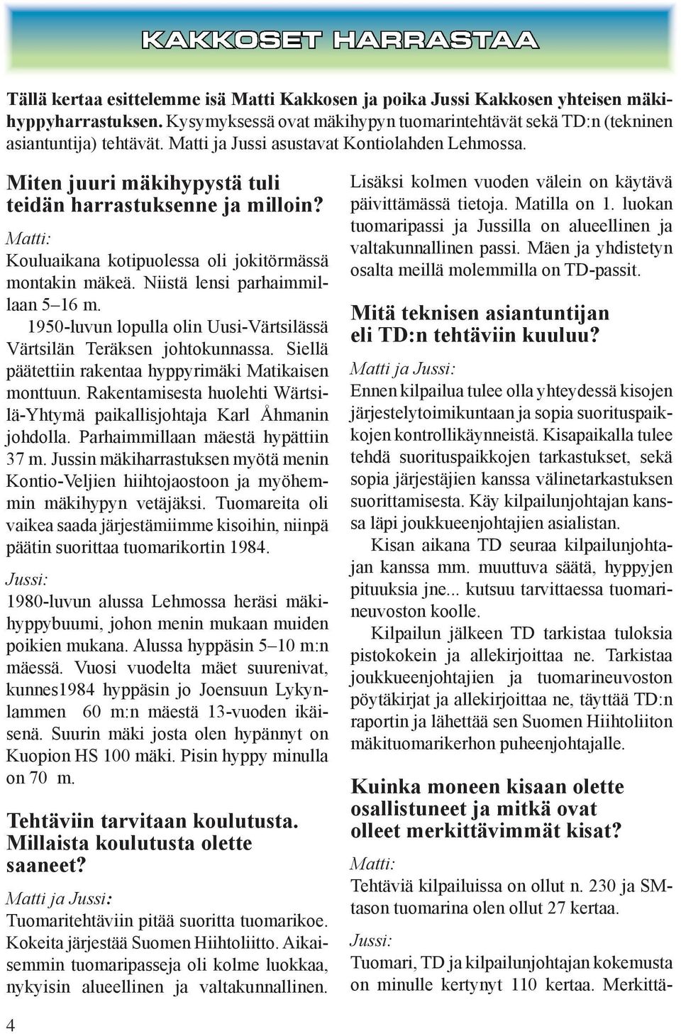 Matti: Kouluaikana kotipuolessa oli jokitörmässä montakin mäkeä. Niistä lensi parhaimmillaan 5 16 m. 1950-luvun lopulla olin Uusi-Värtsilässä Värtsilän Teräksen johtokunnassa.