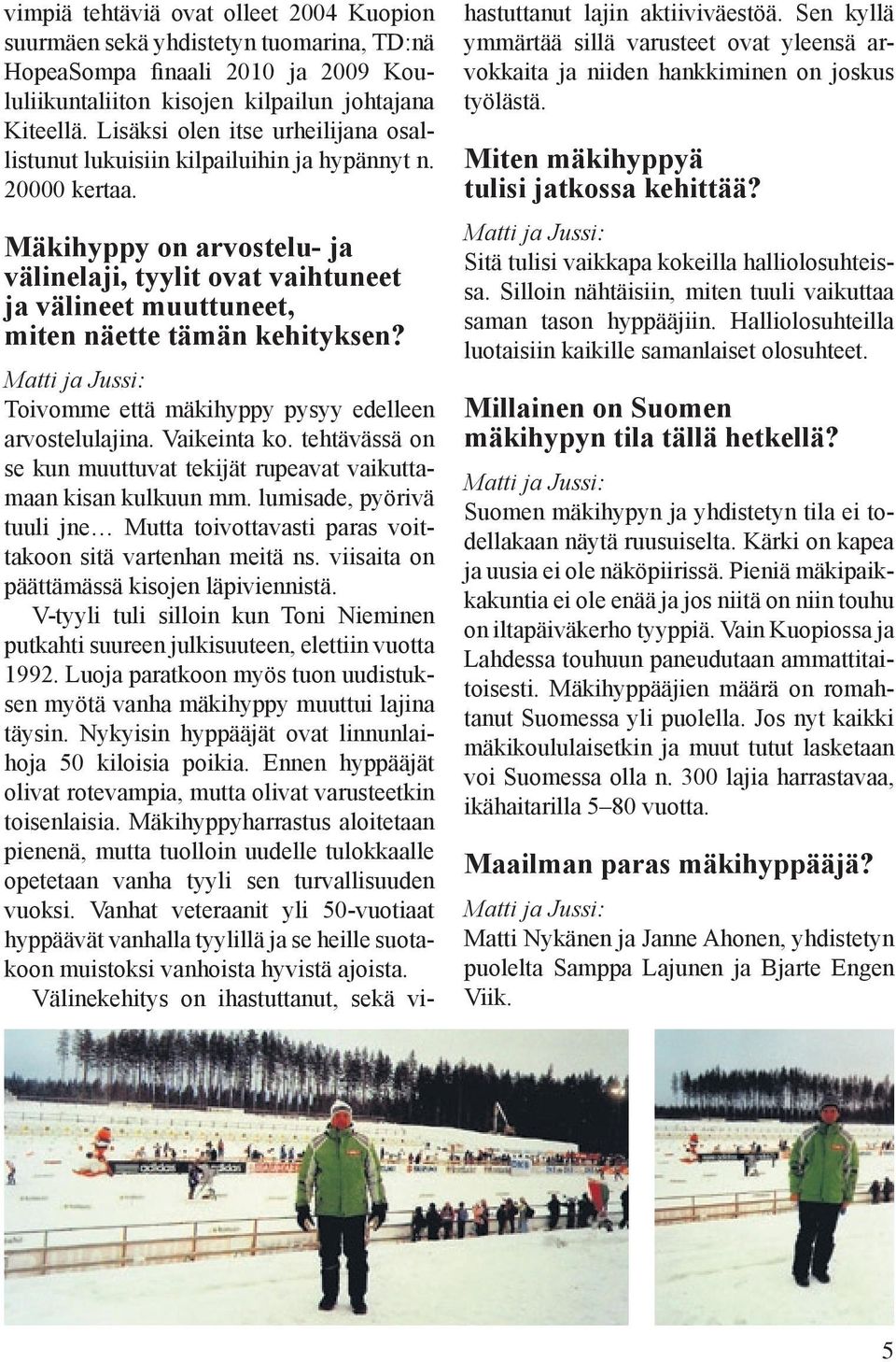 Mäkihyppy on arvostelu- ja välinelaji, tyylit ovat vaihtuneet ja välineet muuttuneet, miten näette tämän kehityksen? Matti ja Jussi: Toivomme että mäkihyppy pysyy edelleen arvostelulajina.