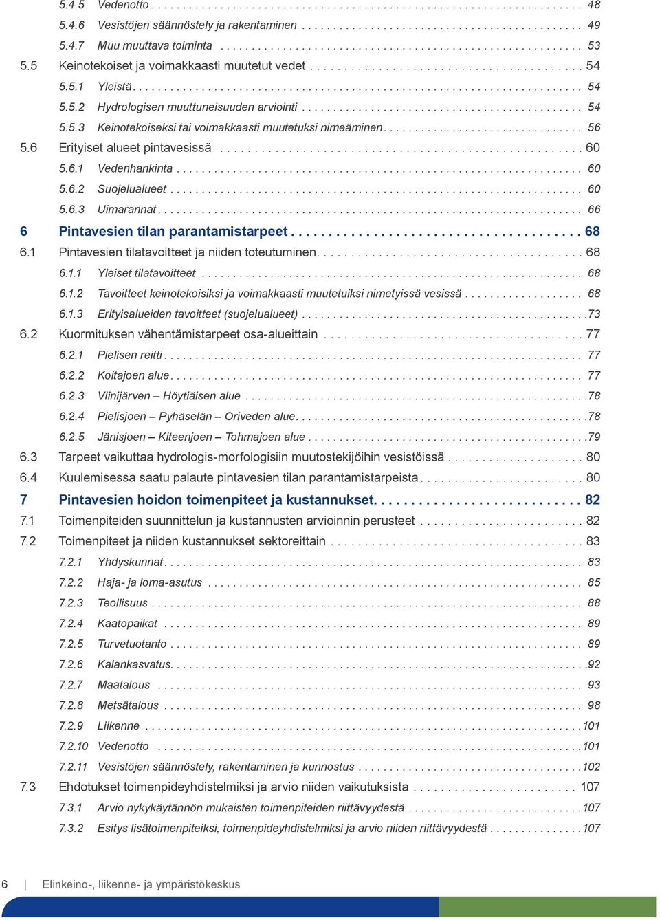 .. 66 6 Pintavesien tilan parantamistarpeet...68 6.1 Pintavesien tilatavoitteet ja niiden toteutuminen...68 6.1.1 Yleiset tilatavoitteet... 68 6.1.2 Tavoitteet keinotekoisiksi ja voimakkaasti muutetuiksi nimetyissä vesissä.