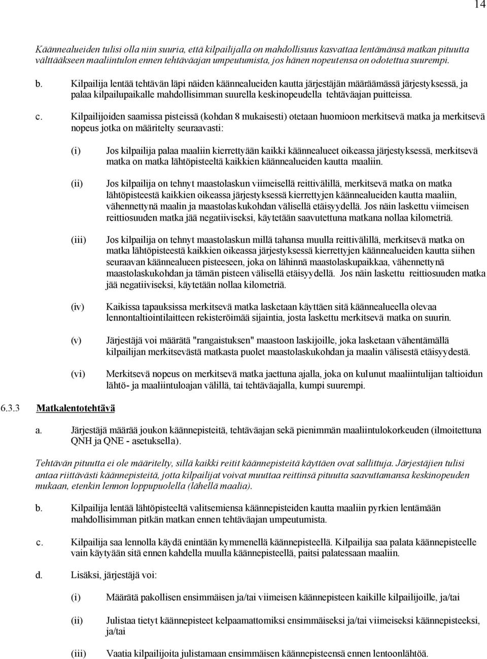 Kilpailija lentää tehtävän läpi näiden käännealueiden kautta järjestäjän määräämässä järjestyksessä, ja palaa kilpailupaikalle mahdollisimman suurella keskinopeudella tehtäväajan puitteissa. c.