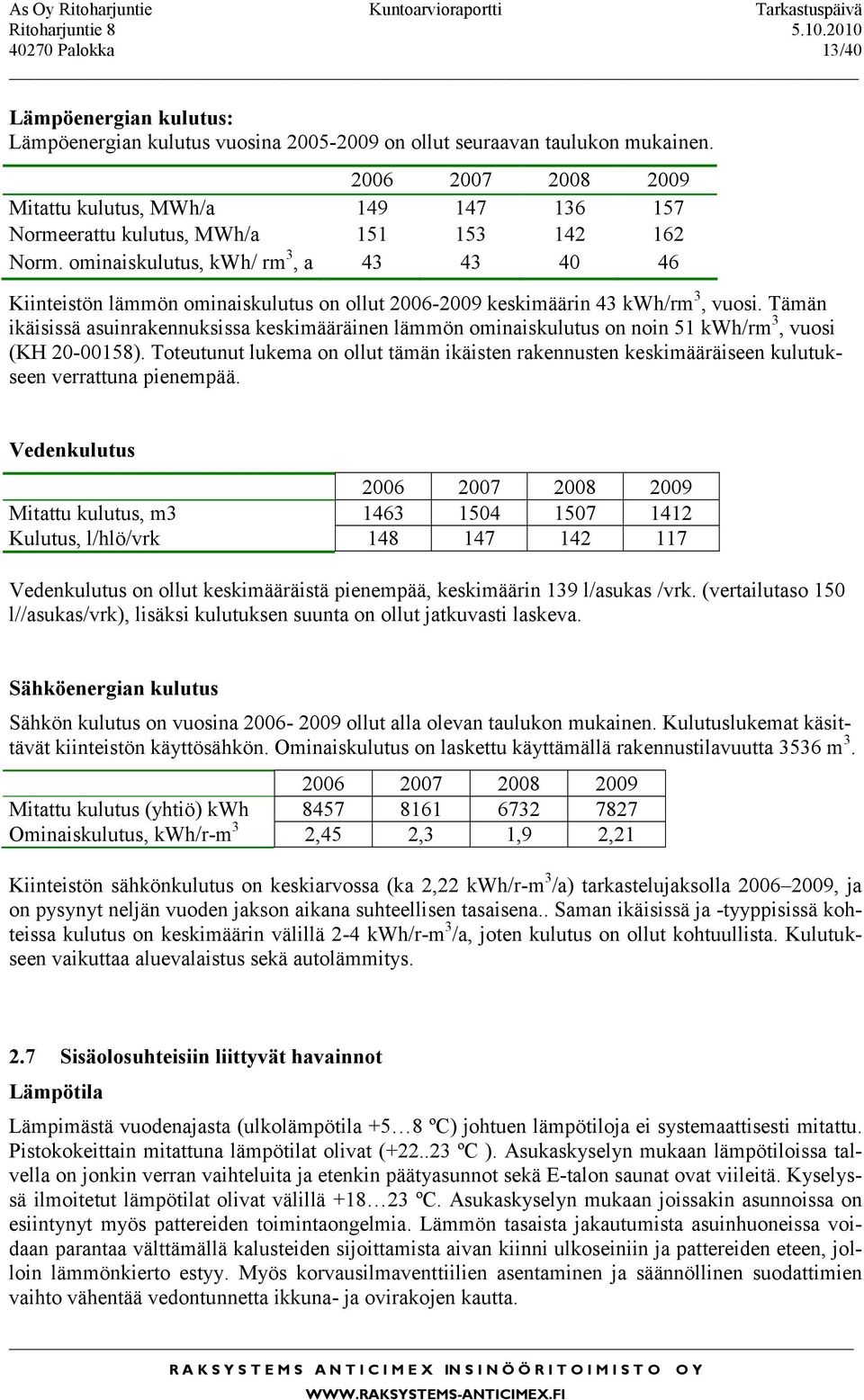 ominaiskulutus, kwh/ rm 3, a 43 43 40 46 Kiinteistön lämmön ominaiskulutus on ollut 2006-2009 keskimäärin 43 kwh/rm 3, vuosi.