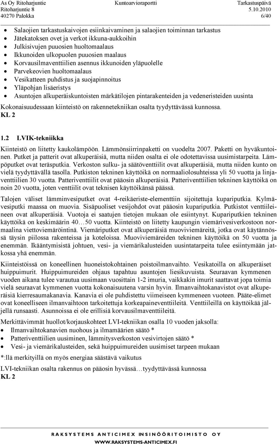 maalaus Korvausilmaventtiilien asennus ikkunoiden yläpuolelle Parvekeovien huoltomaalaus Vesikatteen puhdistus ja suojapinnoitus Yläpohjan lisäeristys Asuntojen alkuperäiskuntoisten märkätilojen