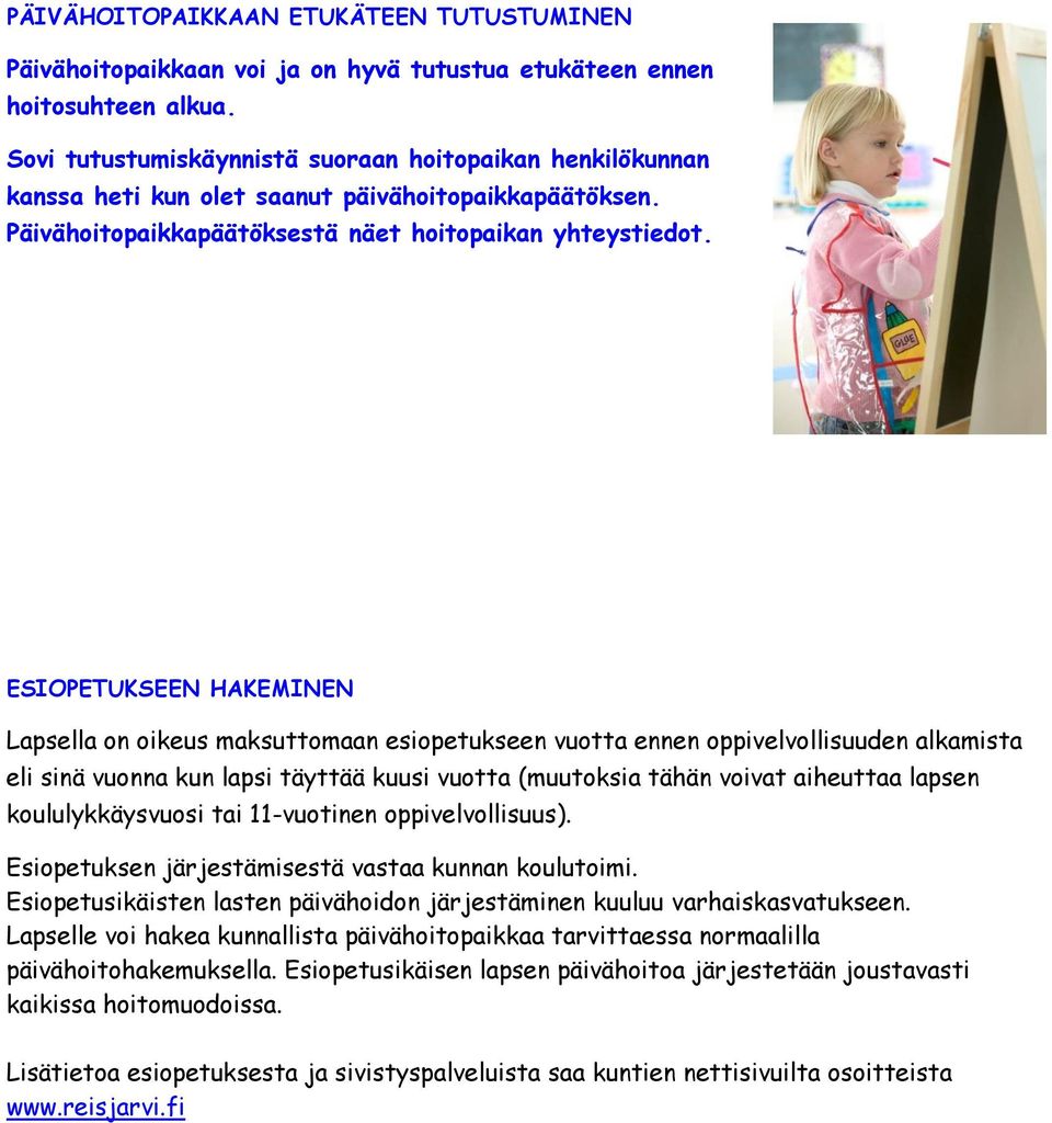 ESIOPETUKSEEN HAKEMINEN Lapsella on oikeus maksuttomaan esiopetukseen vuotta ennen oppivelvollisuuden alkamista eli sinä vuonna kun lapsi täyttää kuusi vuotta (muutoksia tähän voivat aiheuttaa lapsen