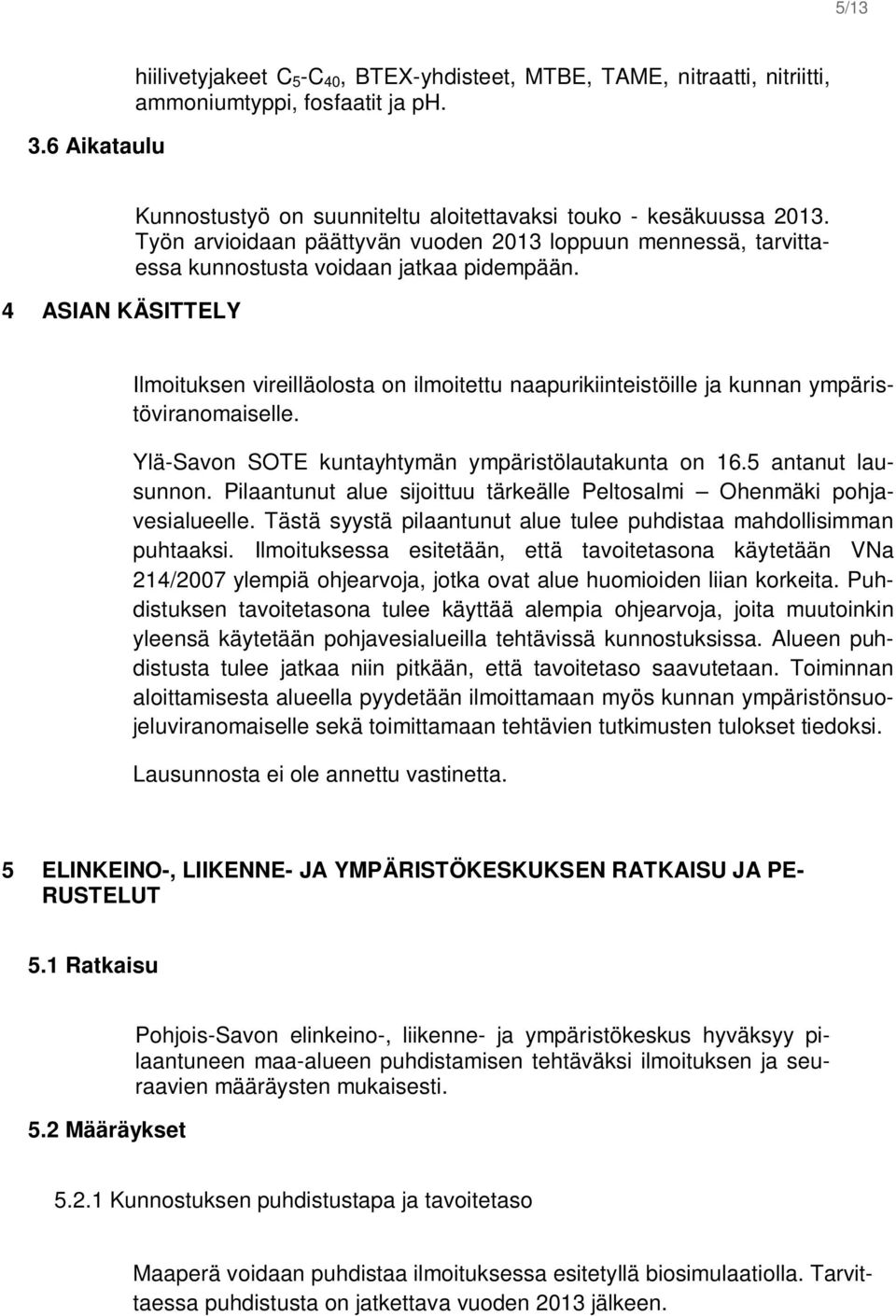 Ilmoituksen vireilläolosta on ilmoitettu naapurikiinteistöille ja kunnan ympäristöviranomaiselle. Ylä-Savon SOTE kuntayhtymän ympäristölautakunta on 16.5 antanut lausunnon.