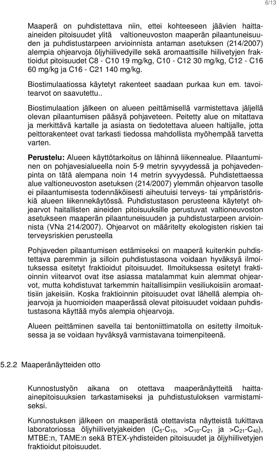 Biostimulaatiossa käytetyt rakenteet saadaan purkaa kun em. tavoitearvot on saavutettu.. Biostimulaation jälkeen on alueen peittämisellä varmistettava jäljellä olevan pilaantumisen pääsyä pohjaveteen.