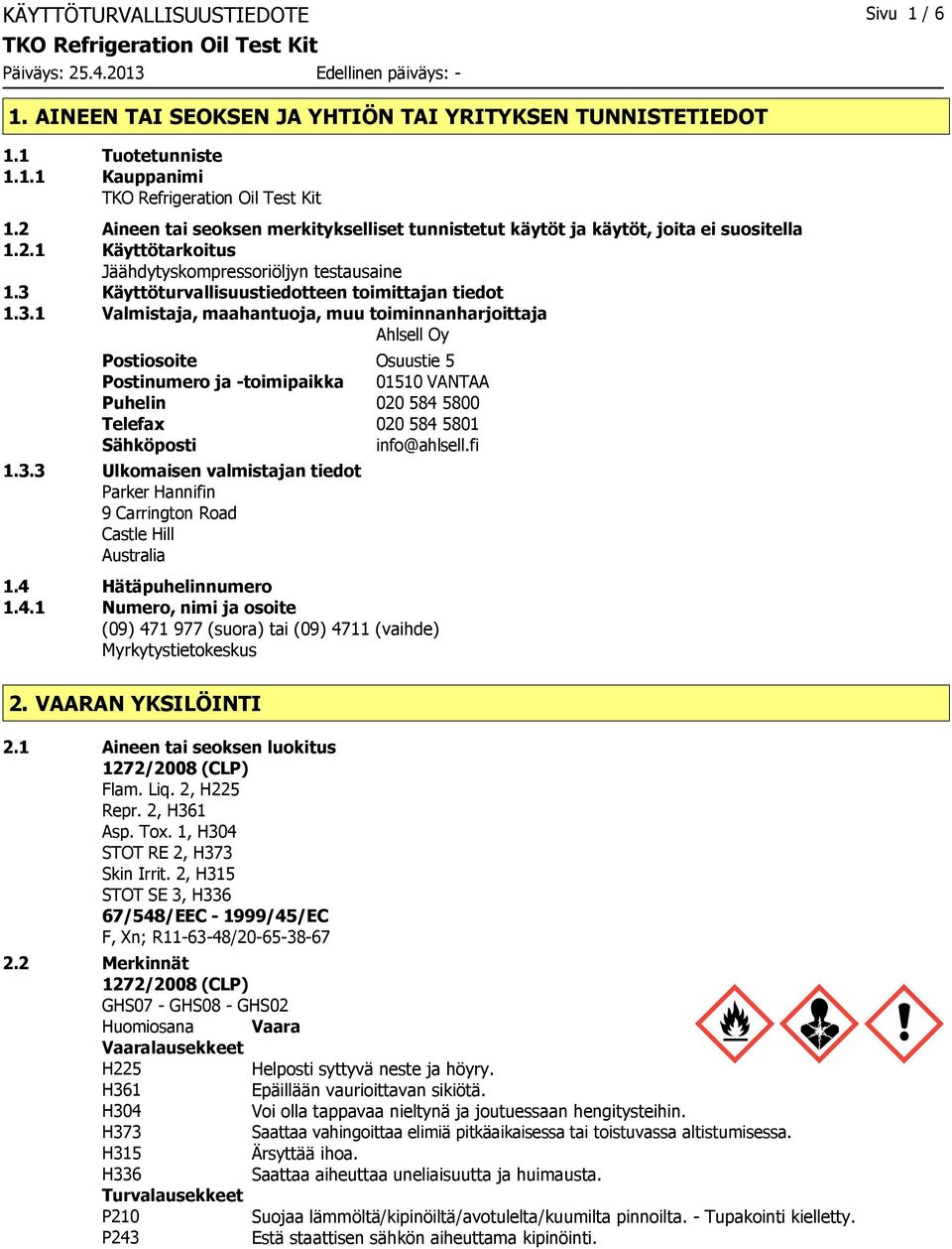 3 Käyttöturvallisuustiedotteen toimittajan tiedot 1.3.1 Valmistaja, maahantuoja, muu toiminnanharjoittaja Ahlsell Oy Postiosoite Osuustie 5 Postinumero ja -toimipaikka 01510 VANTAA Puhelin 020 584 5800 Telefax 020 584 5801 Sähköposti info@ahlsell.