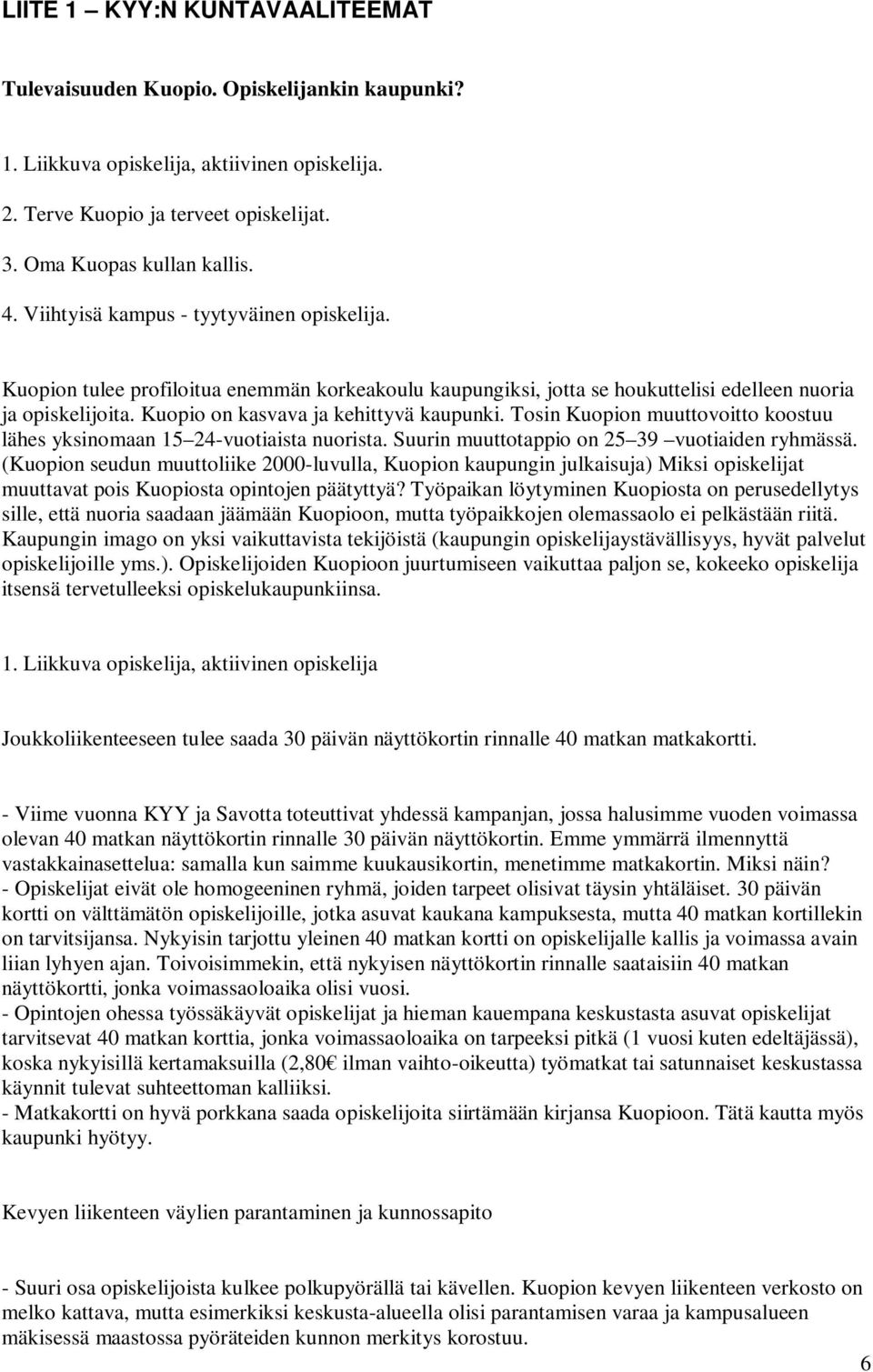 Tosin Kuopion muuttovoitto koostuu lähes yksinomaan 15 24-vuotiaista nuorista. Suurin muuttotappio on 25 39 vuotiaiden ryhmässä.