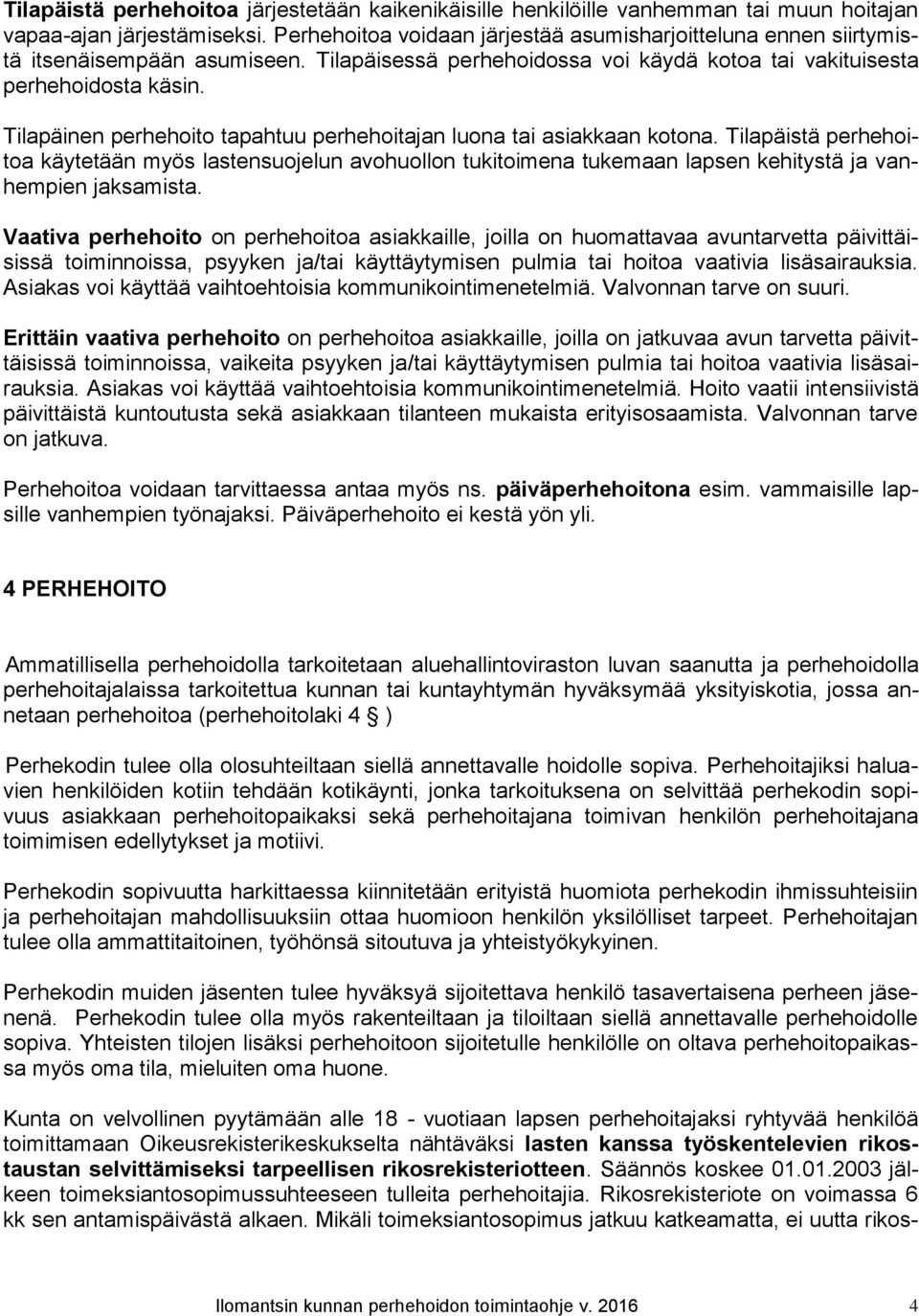 Tilapäinen perhehoito tapahtuu perhehoitajan luona tai asiakkaan kotona. Tilapäistä perhehoitoa käytetään myös lastensuojelun avohuollon tukitoimena tukemaan lapsen kehitystä ja vanhempien jaksamista.