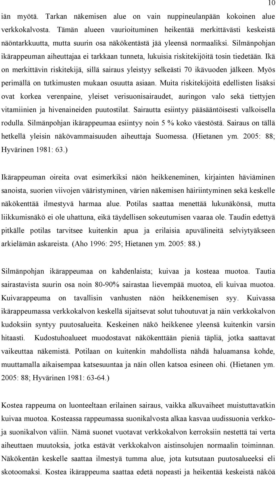 Silmänpohjan ikärappeuman aiheuttajaa ei tarkkaan tunneta, lukuisia riskitekijöitä tosin tiedetään. Ikä on merkittävin riskitekijä, sillä sairaus yleistyy selkeästi 70 ikävuoden jälkeen.