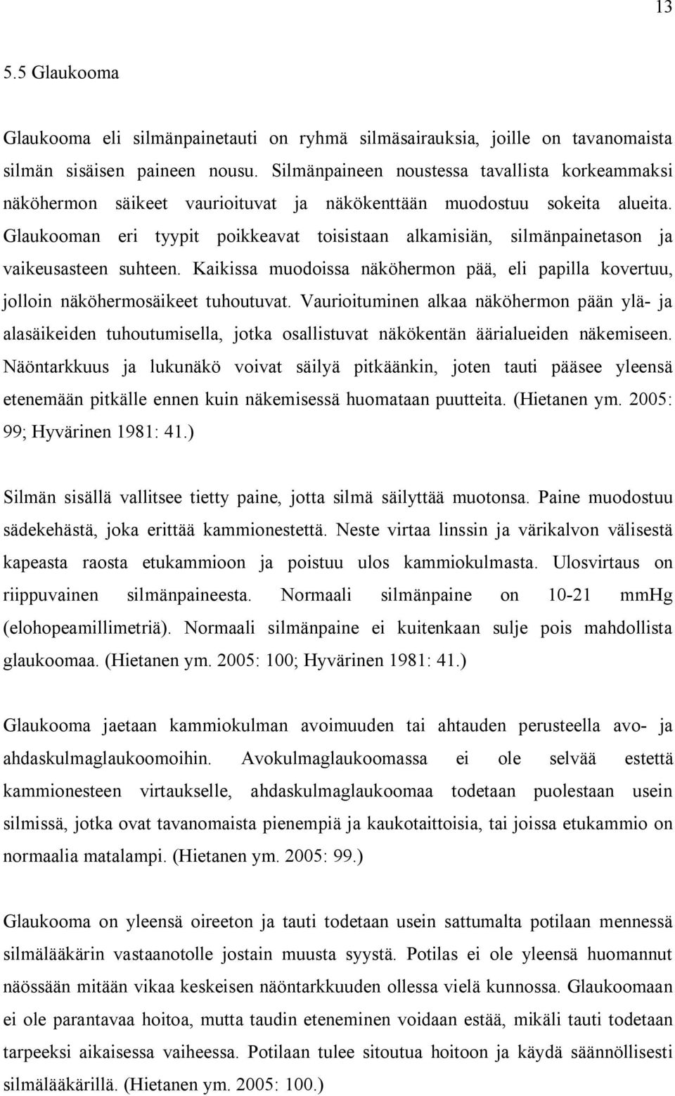 Glaukooman eri tyypit poikkeavat toisistaan alkamisiän, silmänpainetason ja vaikeusasteen suhteen. Kaikissa muodoissa näköhermon pää, eli papilla kovertuu, jolloin näköhermosäikeet tuhoutuvat.