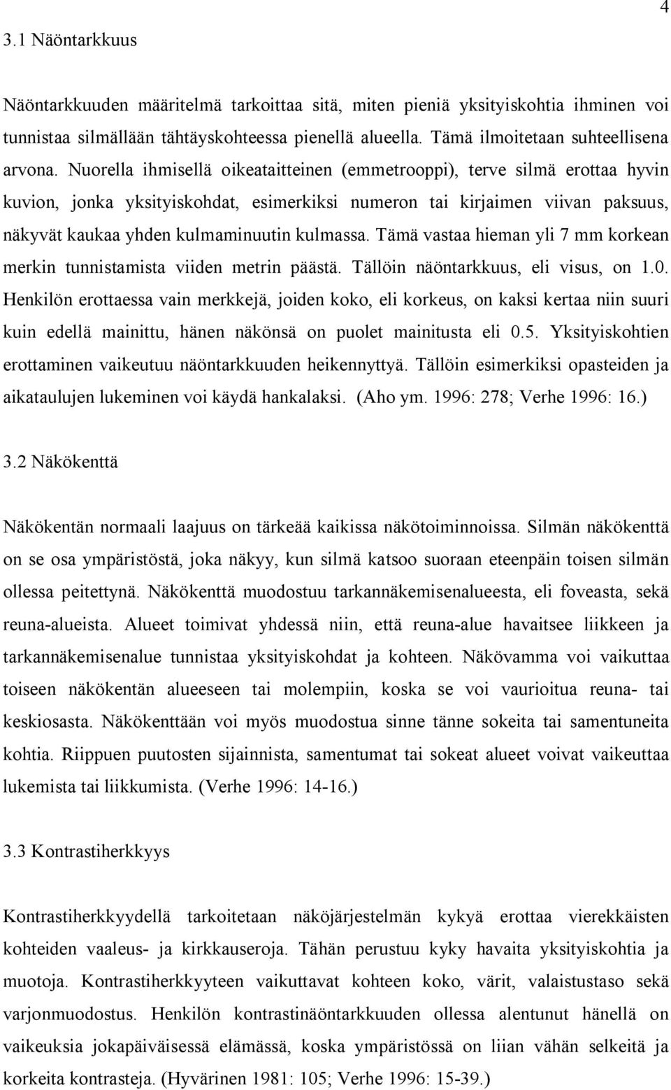 Tämä vastaa hieman yli 7 mm korkean merkin tunnistamista viiden metrin päästä. Tällöin näöntarkkuus, eli visus, on 1.0.