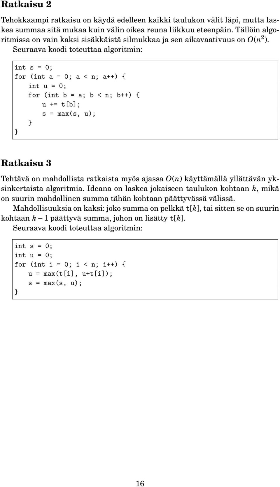 Seuraava koodi toteuttaa algoritmin: int s = 0; for (int a = 0; a < n; a++) { int u = 0; for (int b = a; b < n; b++) { u += t[b]; s = max(s, u); Ratkaisu 3 Tehtävä on mahdollista ratkaista myös