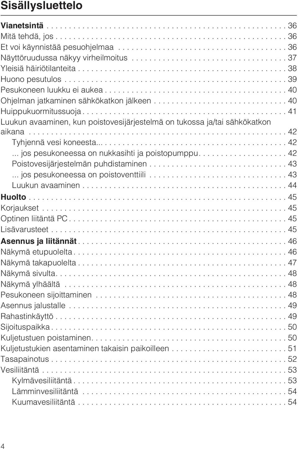 ..42 Tyhjennä vesi koneesta...... 42... jos pesukoneessa on nukkasihti ja poistopumppu.... 42 Poistovesijärjestelmän puhdistaminen...43... jos pesukoneessa on poistoventtiili... 43 Luukun avaaminen.