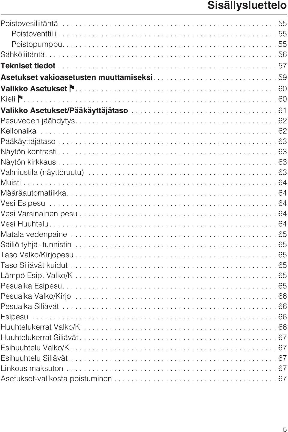 ..64 Määräautomatiikka....64 Vesi Esipesu...64 Vesi Varsinainen pesu...64 Vesi Huuhtelu....64 Matala vedenpaine...65 Säiliö tyhjä -tunnistin...65 Taso Valko/Kirjopesu...65 Taso Siliävät kuidut.