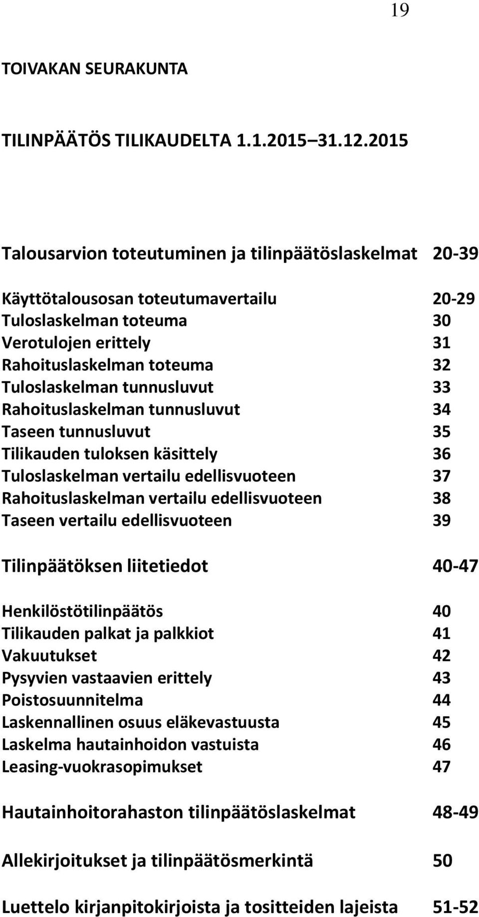 tunnusluvut 33 Rahoituslaskelman tunnusluvut 34 Taseen tunnusluvut 35 Tilikauden tuloksen käsittely 36 Tuloslaskelman vertailu edellisvuoteen 37 Rahoituslaskelman vertailu edellisvuoteen 38 Taseen