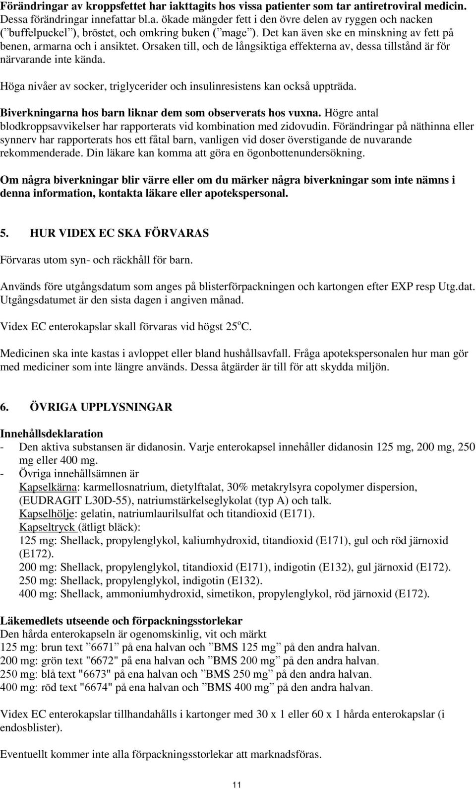 Höga nivåer av socker, triglycerider och insulinresistens kan också uppträda. Biverkningarna hos barn liknar dem som observerats hos vuxna.