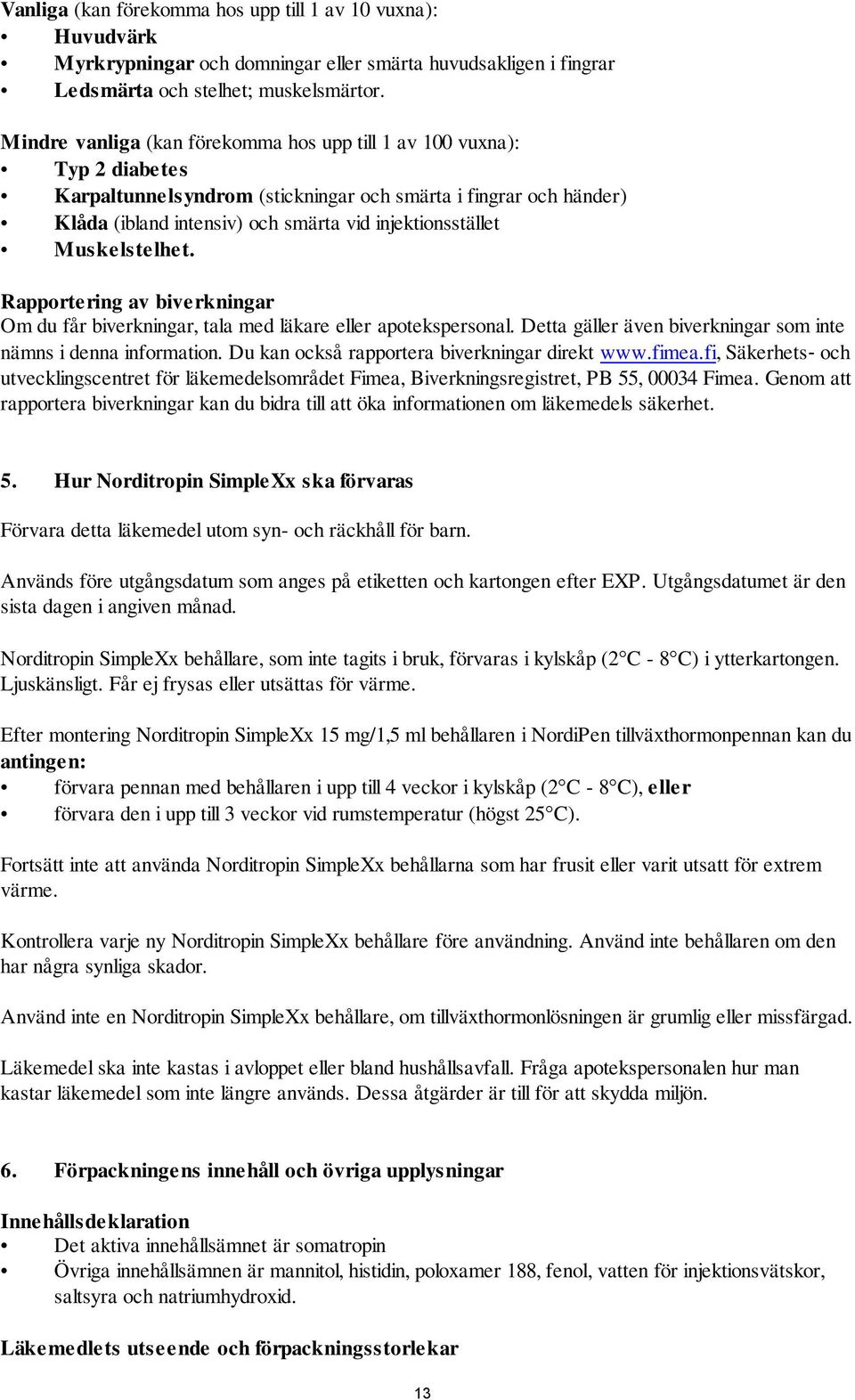 Muskelstelhet. Rapportering av biverkningar Om du får biverkningar, tala med läkare eller apotekspersonal. Detta gäller även biverkningar som inte nämns i denna information.