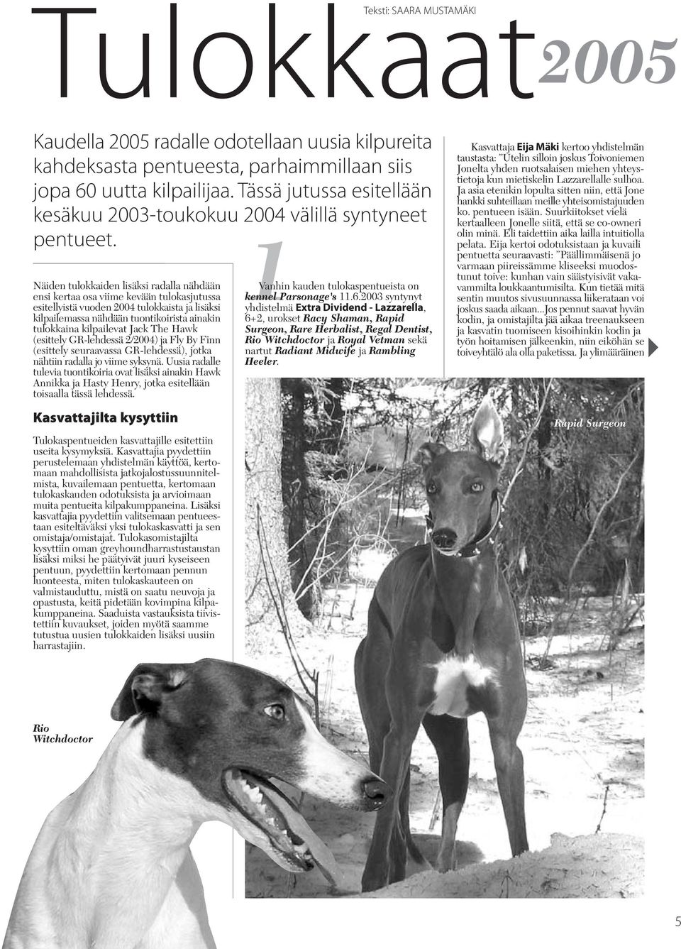 1 Näiden tulokkaiden lisäksi radalla nähdään ensi kertaa osa viime kevään tulokasjutussa esitellyistä vuoden 2004 tulokkaista ja lisäksi kilpailemassa nähdään tuontikoirista ainakin tulokkaina
