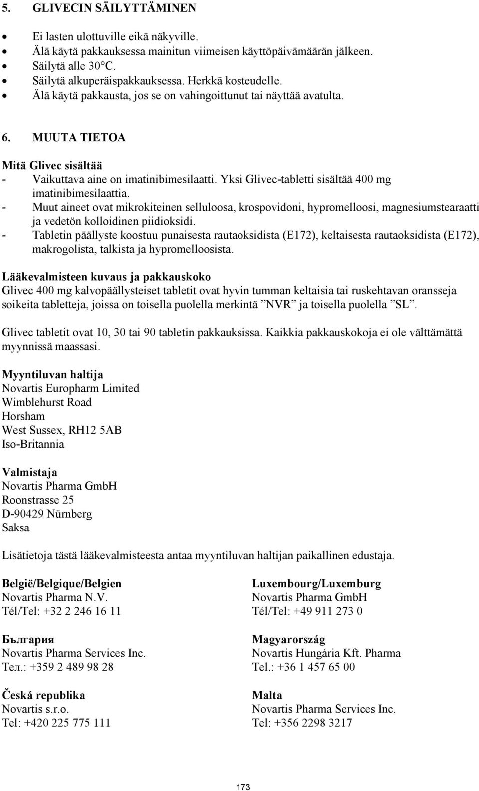 Yksi Glivec-tabletti sisältää 400 mg imatinibimesilaattia. - Muut aineet ovat mikrokiteinen selluloosa, krospovidoni, hypromelloosi, magnesiumstearaatti ja vedetön kolloidinen piidioksidi.