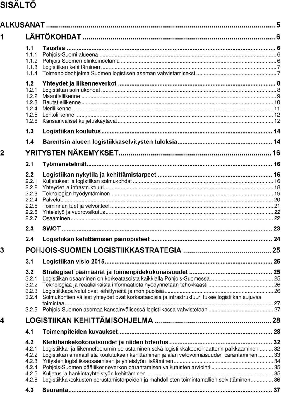 .. 12 1.3 Logistiikan koulutus... 14 1.4 Barentsin alueen logistiikkaselvitysten tuloksia... 14 2 YRITYSTEN NÄKEMYKSET...16 2.1 Työmenetelmät... 16 2.2 Logistiikan nykytila ja kehittämistarpeet... 16 2.2.1 Kuljetukset ja logistiikan solmukohdat.