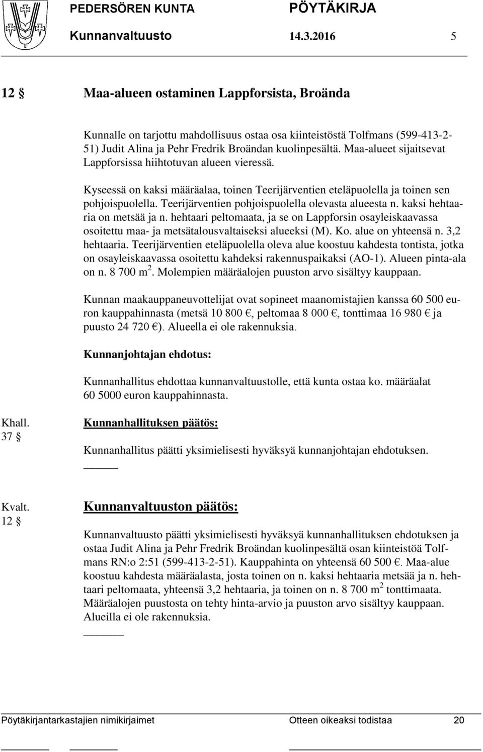 Maa-alueet sijaitsevat Lappforsissa hiihtotuvan alueen vieressä. Kyseessä on kaksi määräalaa, toinen Teerijärventien eteläpuolella ja toinen sen pohjoispuolella.