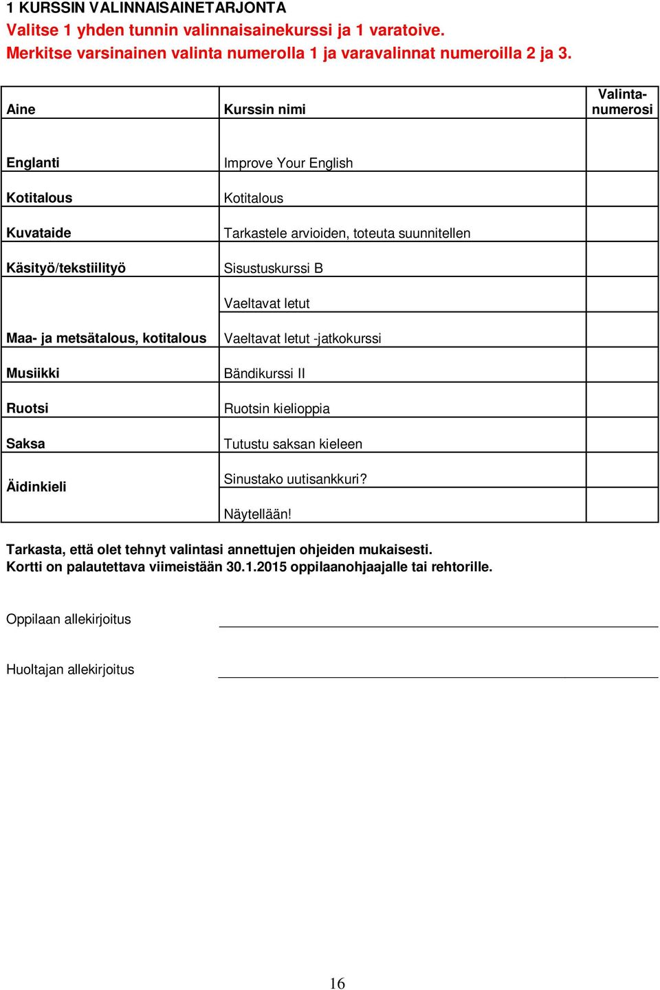 Tarkastele arvioiden, toteuta suunnitellen Sisustuskurssi B Vaeltavat letut Vaeltavat letut -jatkokurssi Bändikurssi II Ruotsin kielioppia Tutustu saksan kieleen Sinustako uutisankkuri?