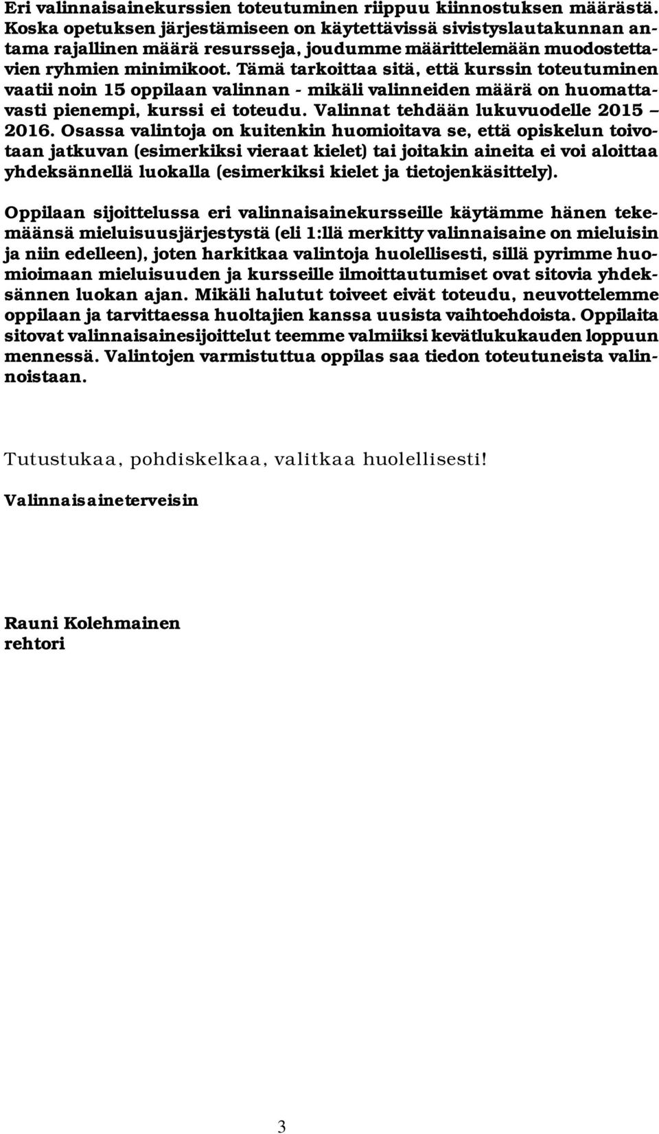 Tämä tarkoittaa sitä, että kurssin toteutuminen vaatii noin 15 oppilaan valinnan - mikäli valinneiden määrä on huomattavasti pienempi, kurssi ei toteudu. Valinnat tehdään lukuvuodelle 2015 2016.