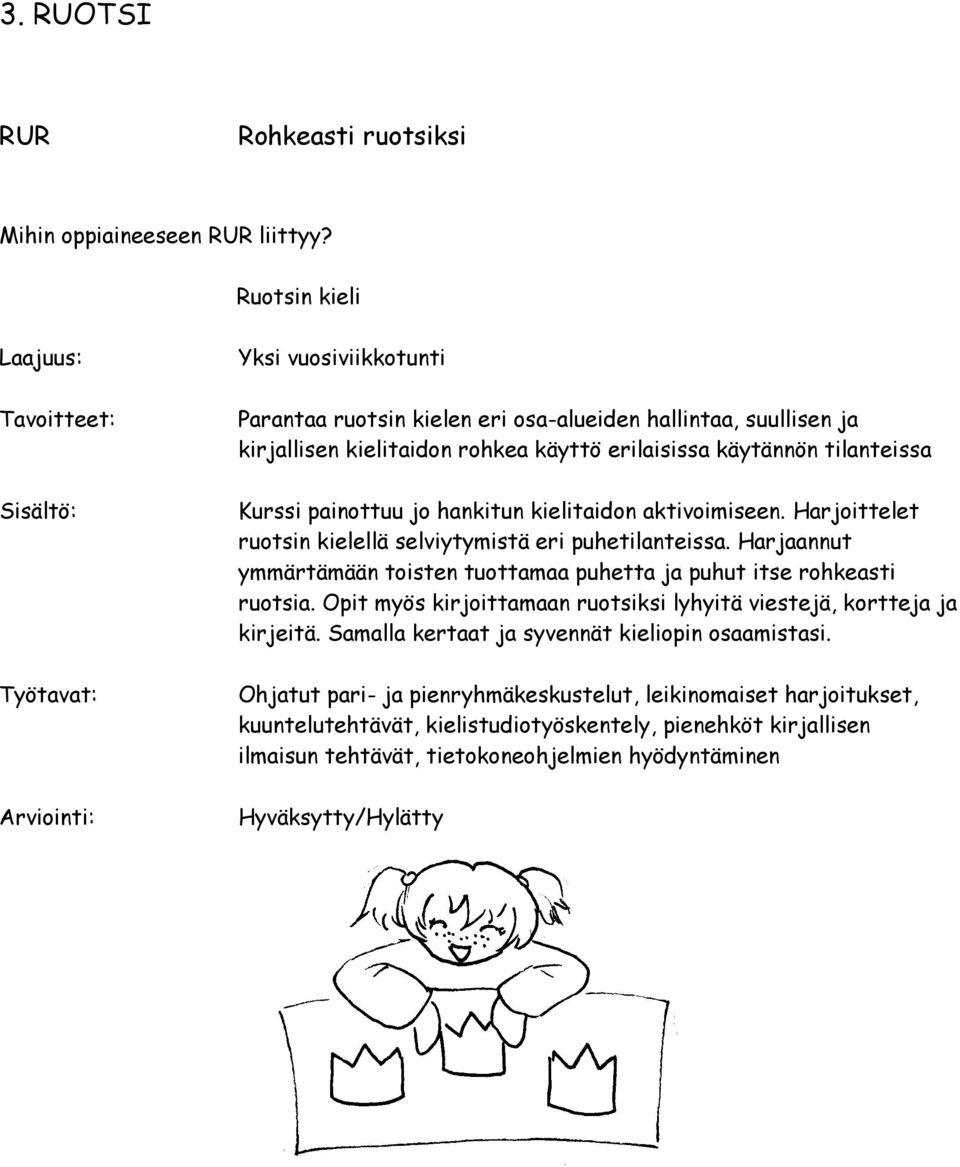 hankitun kielitaidon aktivoimiseen. Harjoittelet ruotsin kielellä selviytymistä eri puhetilanteissa. Harjaannut ymmärtämään toisten tuottamaa puhetta ja puhut itse rohkeasti ruotsia.