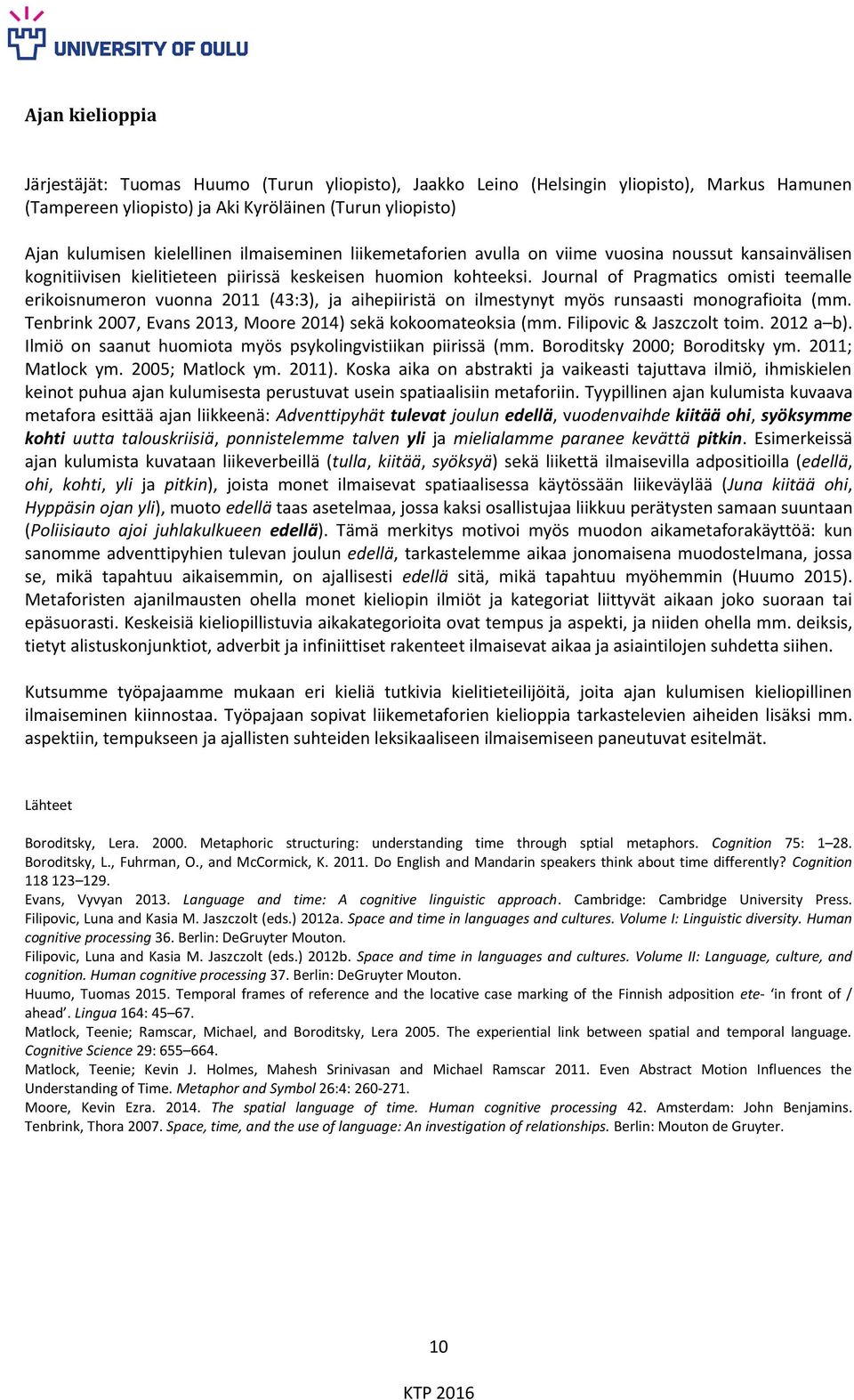 Journal of Pragmatics omisti teemalle erikoisnumeron vuonna 2011 (43:3), ja aihepiiristä on ilmestynyt myös runsaasti monografioita (mm. Tenbrink 2007, Evans 2013, Moore 2014) sekä kokoomateoksia (mm.