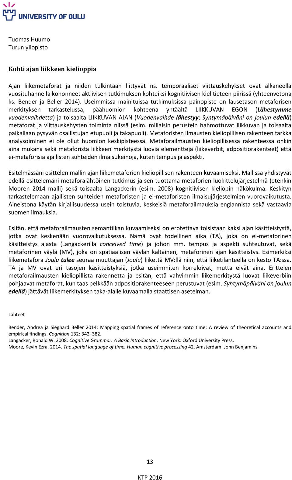 Useimmissa mainituissa tutkimuksissa painopiste on lausetason metaforisen merkityksen tarkastelussa, päähuomion kohteena yhtäältä LIIKKUVAN EGON (Lähestymme vuodenvaihdetta) ja toisaalta LIIKKUVAN