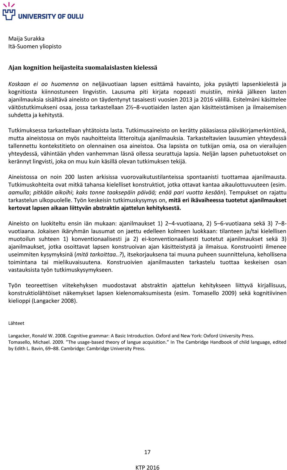 Esitelmäni käsittelee väitöstutkimukseni osaa, jossa tarkastellaan 2½ 8-vuotiaiden lasten ajan käsitteistämisen ja ilmaisemisen suhdetta ja kehitystä. Tutkimuksessa tarkastellaan yhtätoista lasta.