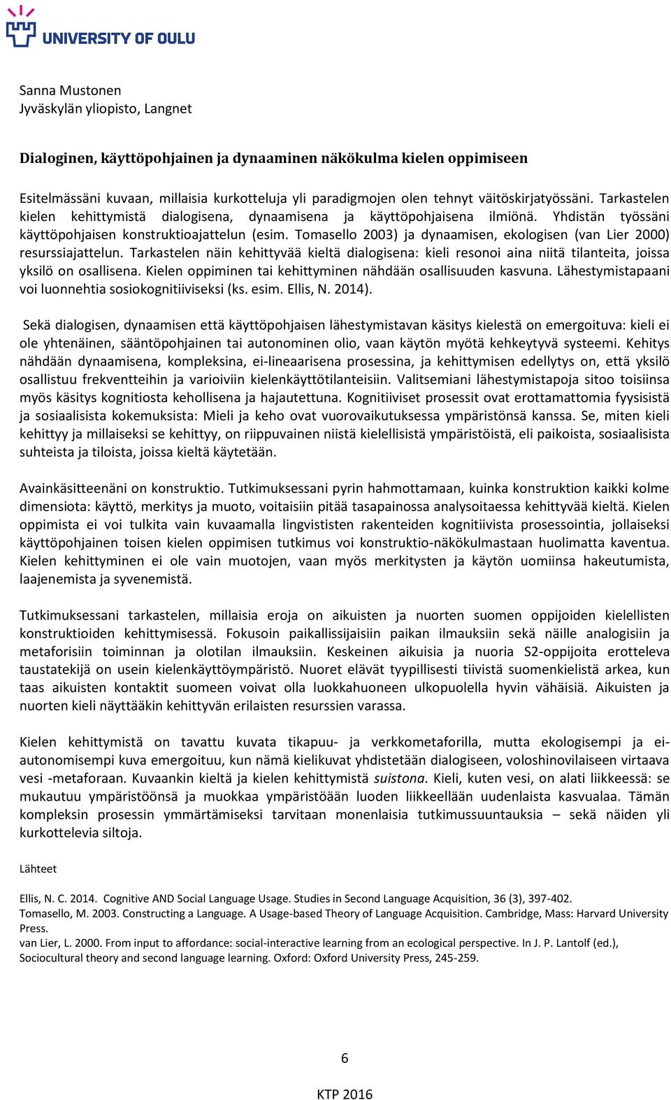 Tomasello 2003) ja dynaamisen, ekologisen (van Lier 2000) resurssiajattelun. Tarkastelen näin kehittyvää kieltä dialogisena: kieli resonoi aina niitä tilanteita, joissa yksilö on osallisena.