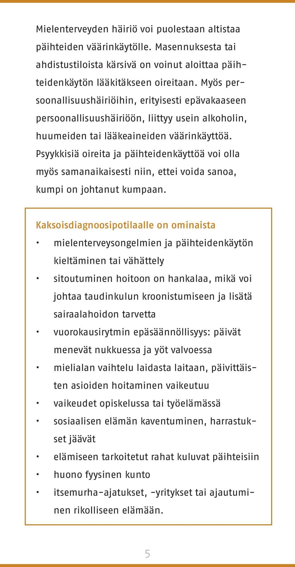 Psyykkisiä oireita ja päihteidenkäyttöä voi olla myös samanaikaisesti niin, ettei voida sanoa, kumpi on johtanut kumpaan.