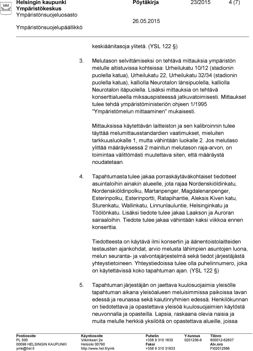 kalliolla Neurotalon länsipuolella, kalliolla Neurotalon itäpuolella. Lisäksi mittauksia on tehtävä konserttialueella miksauspisteessä jatkuvatoimisesti.