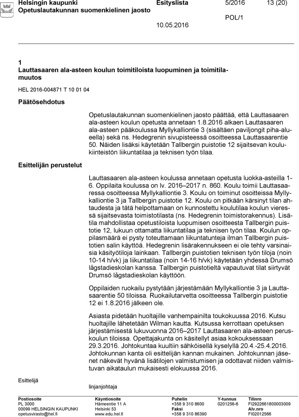 Hedegrenin sivupisteessä osoitteessa Lauttasaarentie 50. Näiden lisäksi käytetään Tallbergin puistotie 12 sijaitsevan koulukiinteistön liikuntatilaa ja teknisen työn tilaa.