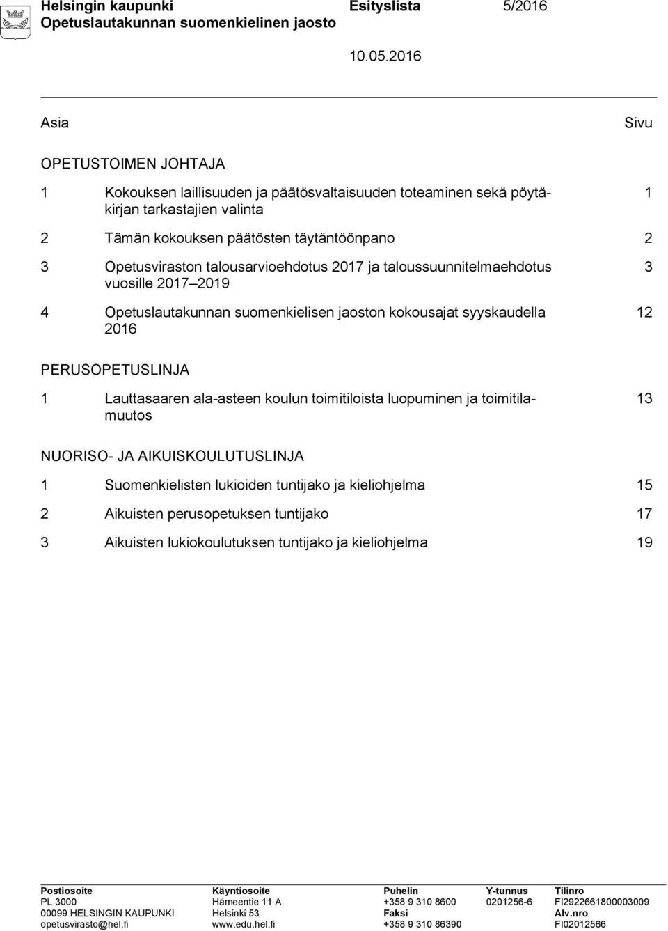 suomenkielisen jaoston kokousajat syyskaudella 2016 3 12 PERUSOPETUSLINJA 1 Lauttasaaren ala-asteen koulun toimitiloista luopuminen ja toimitilamuutos 13 NUORISO-