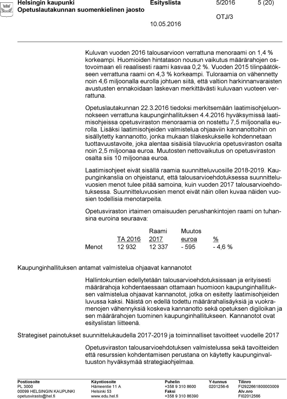 Tuloraamia on vähennetty noin 4,6 miljoonalla eurolla johtuen siitä, että valtion harkinnanvaraisten avustusten ennakoidaan laskevan merkittävästi kuluvaan vuoteen verrattuna. Opetuslautakunnan 22.3.