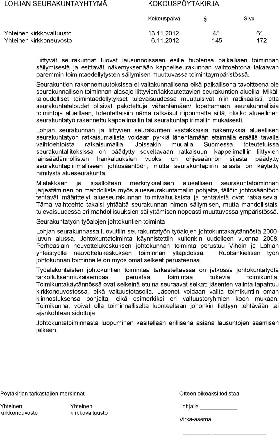 2012 145 172 Liittyvät seurakunnat tuovat lausunnoissaan esille huolensa paikallisen toiminnan säilymisestä ja esittävät näkemyksenään kappeliseurakunnan vaihtoehtona takaavan paremmin