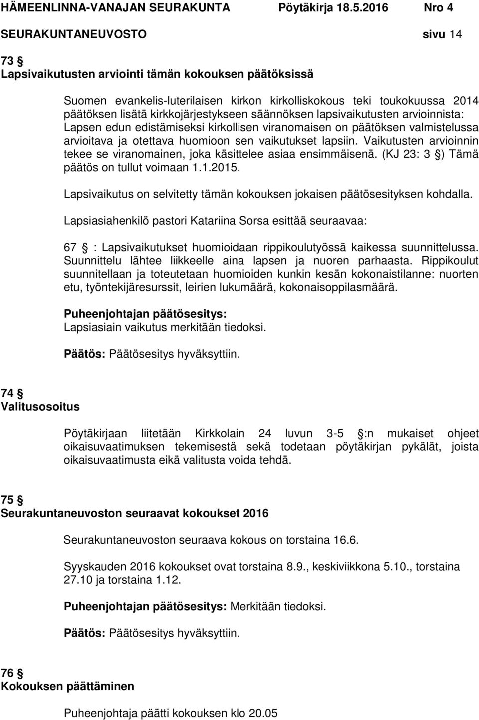 Vaikutusten arvioinnin tekee se viranomainen, joka käsittelee asiaa ensimmäisenä. (KJ 23: 3 ) Tämä päätös on tullut voimaan 1.1.2015.