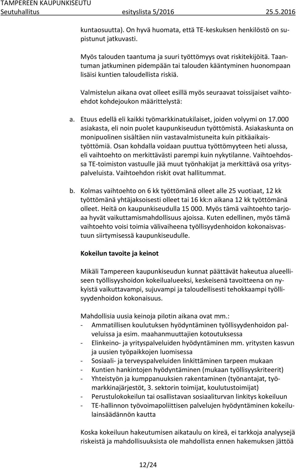 Valmistelun aikana ovat olleet esillä myös seuraavat toissijaiset vaihtoehdot kohdejoukon määrittelystä: a. Etuus edellä eli kaikki työmarkkinatukilaiset, joiden volyymi on 17.