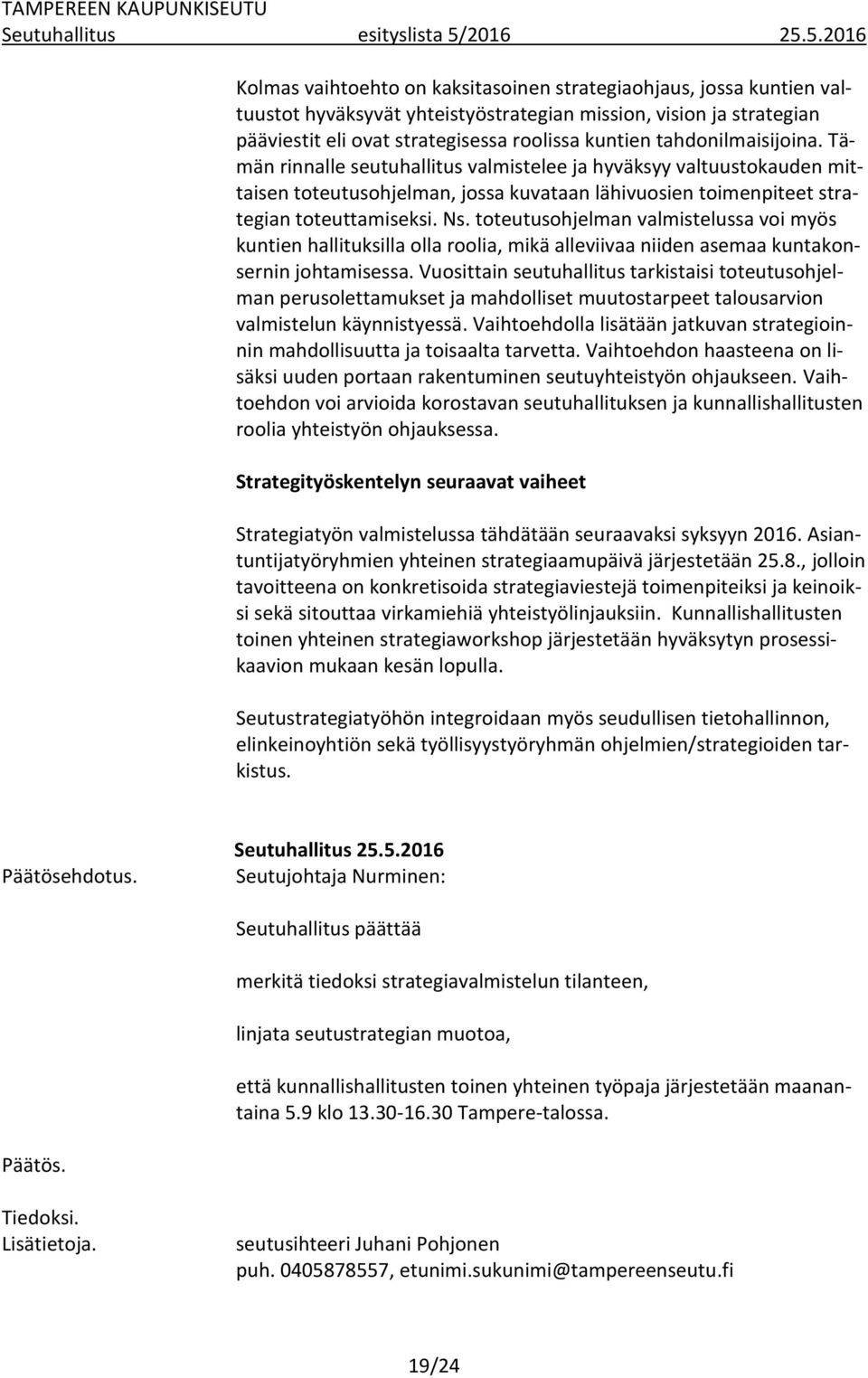 5.2016 Kolmas vaihtoehto on kaksitasoinen strategiaohjaus, jossa kuntien valtuustot hyväksyvät yhteistyöstrategian mission, vision ja strategian pääviestit eli ovat strategisessa roolissa kuntien