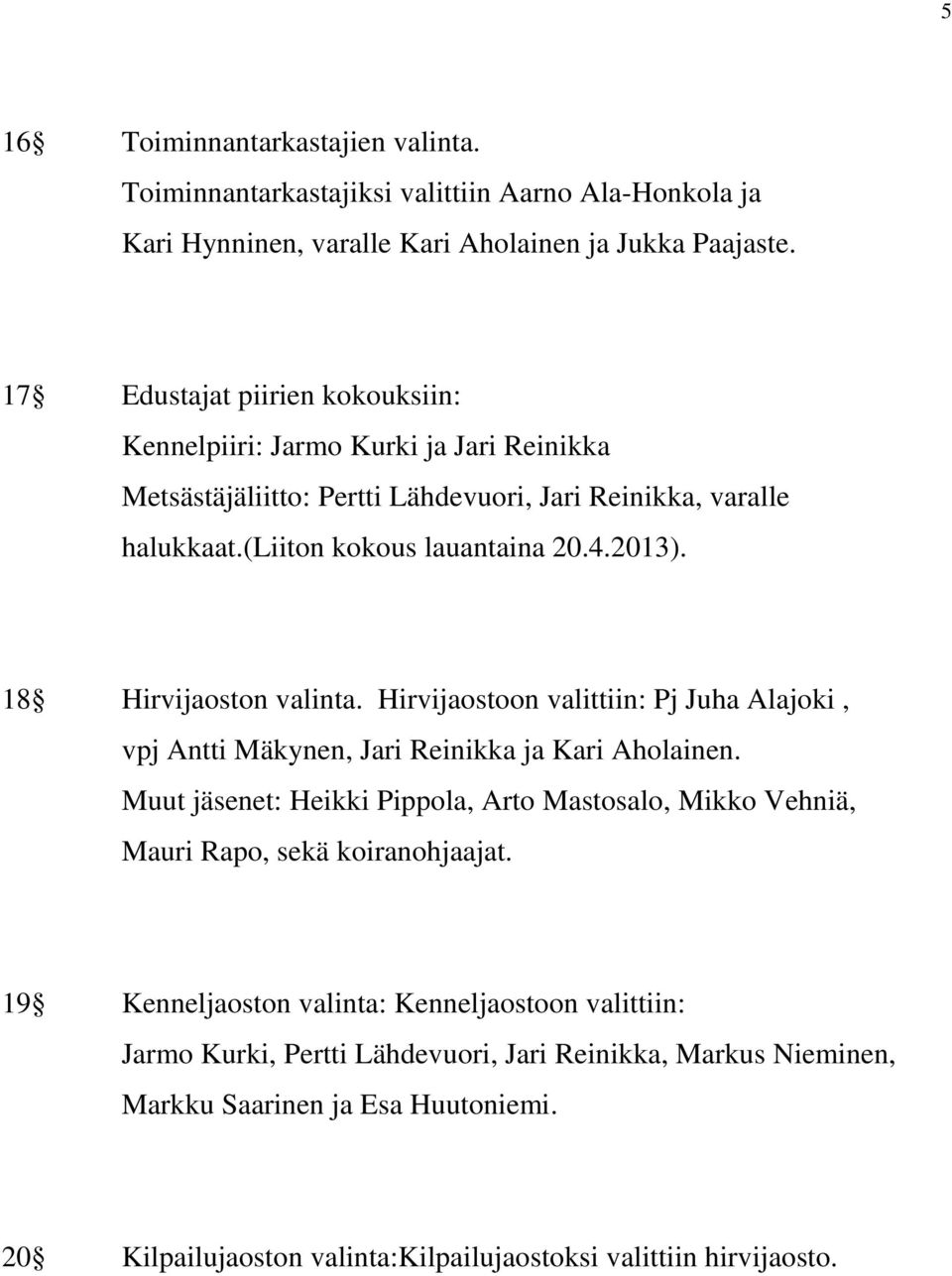 18 Hirvijaoston valinta. Hirvijaostoon valittiin: Pj Juha Alajoki, vpj Antti Mäkynen, Jari Reinikka ja Kari Aholainen.