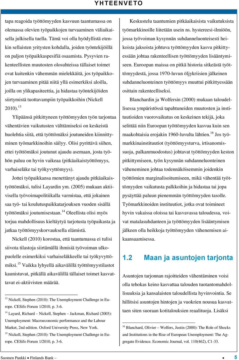 Pysyvien rakenteellisten muutosten olosuhteissa tällaiset toimet ovat kuitenkin vähemmän mielekkäitä, jos työpaikkojen turvaaminen pitää niitä yllä esimerkiksi aloilla, joilla on ylikapasiteettia, ja