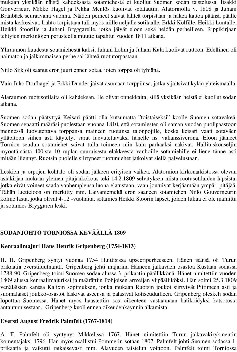 Lähtö torpistaan tuli myös niille neljälle sotilaalle, Erkki Kolfille, Heikki Luntalle, Heikki Stoorille ja Juhani Bryggarelle, jotka jäivät eloon sekä heidän perheilleen.