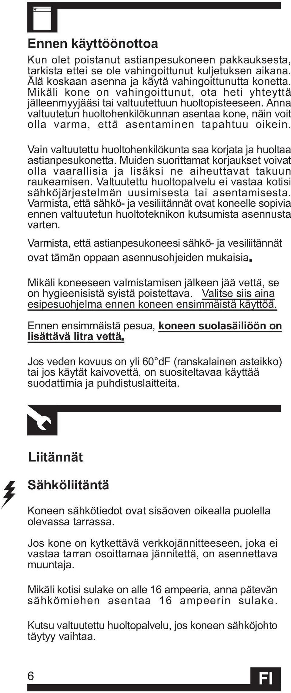 Anna valtuutetun huoltohenkilökunnan asentaa kone, näin voit olla varma, että asentaminen tapahtuu oikein. Vain valtuutettu huoltohenkilökunta saa korjata ja huoltaa astianpesukonetta.