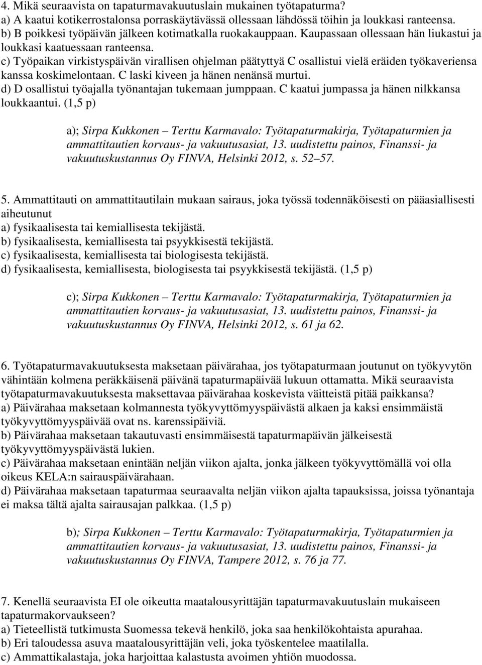 c) Työpaikan virkistyspäivän virallisen ohjelman päätyttyä C osallistui vielä eräiden työkaveriensa kanssa koskimelontaan. C laski kiveen ja hänen nenänsä murtui.