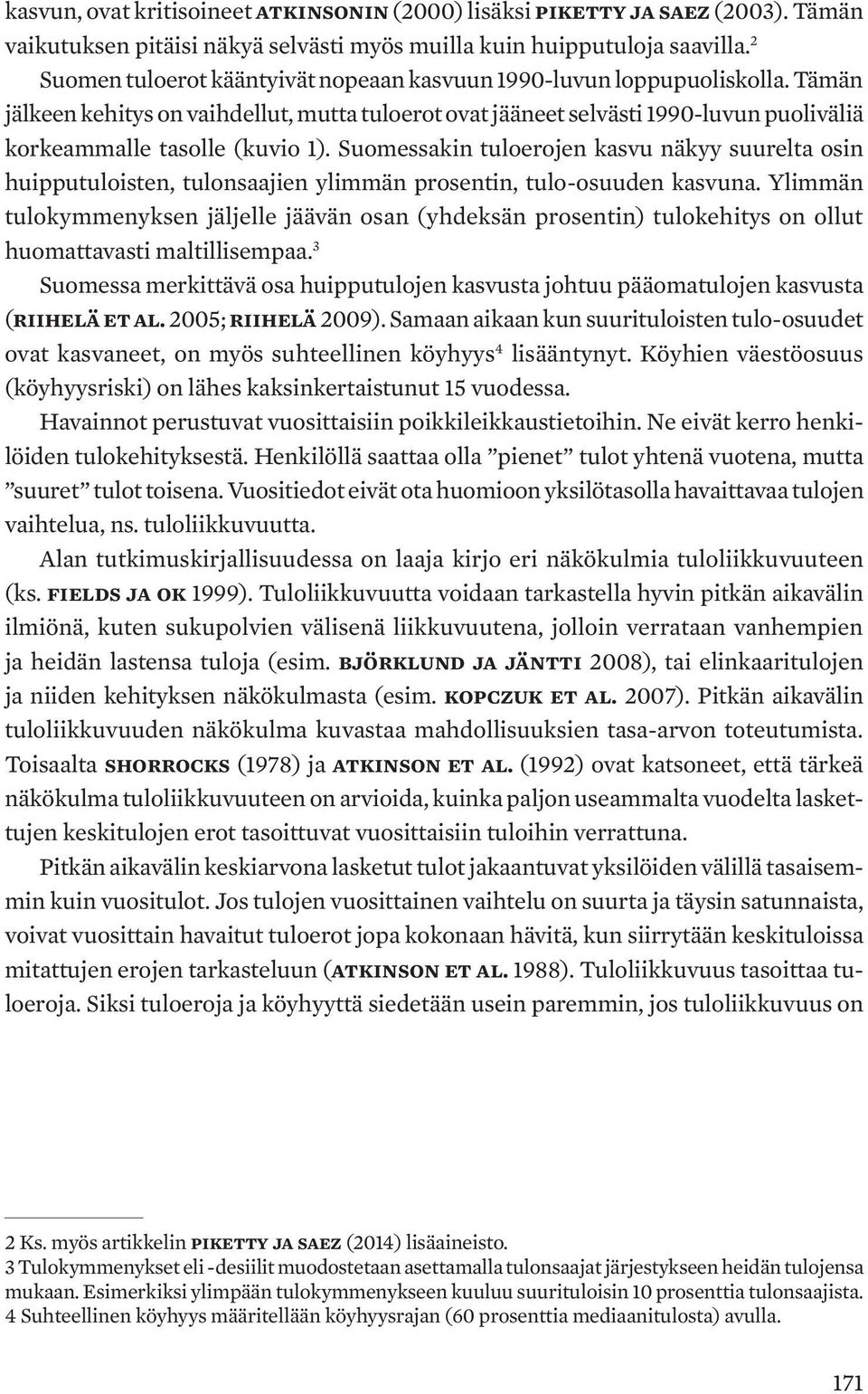 Tämän jälkeen kehitys on vaihdellut, mutta tuloerot ovat jääneet selvästi 1990-luvun puoliväliä korkeammalle tasolle (kuvio 1).